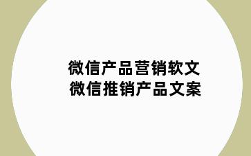 微信产品营销软文 微信推销产品文案